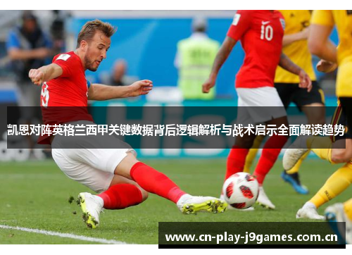 凯恩对阵英格兰西甲关键数据背后逻辑解析与战术启示全面解读趋势 凯恩对阵英格兰西甲关键数据背后逻辑解析与战术启示全面解读趋势