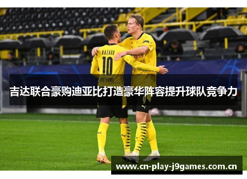 吉达联合豪购迪亚比打造豪华阵容提升球队竞争力 吉达联合豪购迪亚比打造豪华阵容提升球队竞争力