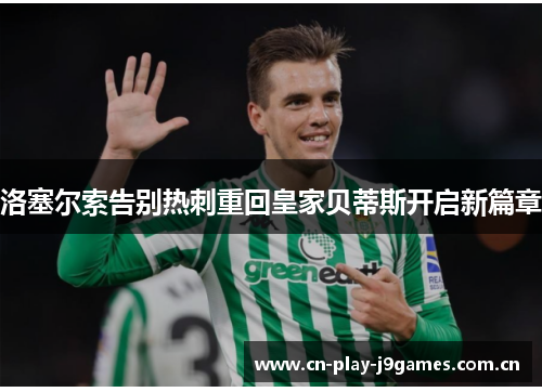 洛塞尔索告别热刺重回皇家贝蒂斯开启新篇章 洛塞尔索告别热刺重回皇家贝蒂斯开启新篇章