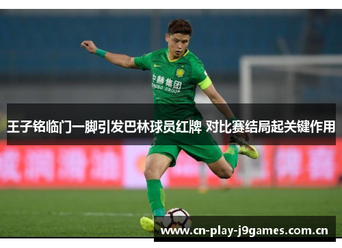 王子铭临门一脚引发巴林球员红牌 对比赛结局起关键作用 王子铭临门一脚引发巴林球员红牌 对比赛结局起关键作用