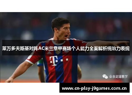 莱万多夫斯基对阵AC米兰意甲赛场个人能力全面解析统治力表现 莱万多夫斯基对阵AC米兰意甲赛场个人能力全面解析统治力表现