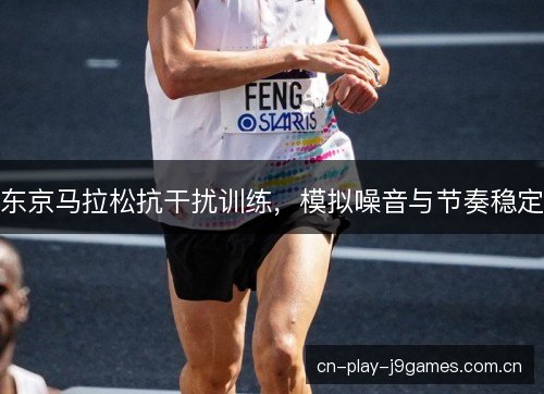 东京马拉松抗干扰训练，模拟噪音与节奏稳定